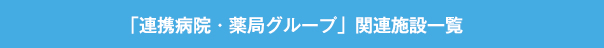 「連携病院・薬局グループ」関連施設一覧