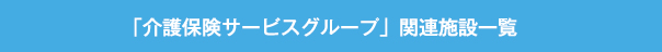 「介護保険サービスグループ」関連施設一覧