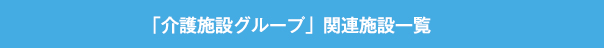 「介護施設グループ」関連施設一覧